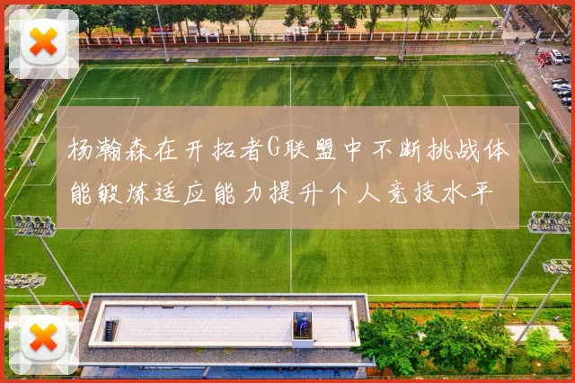 杨瀚森在开拓者G联盟中不断挑战体能锻炼适应能力提升个人竞技水平