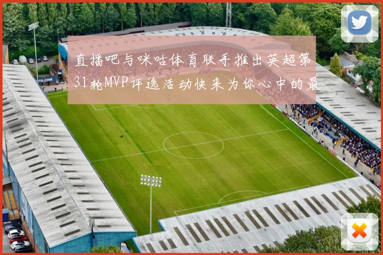 直播吧与咪咕体育联手推出英超第31轮MVP评选活动快来为你心中的最佳球员投票