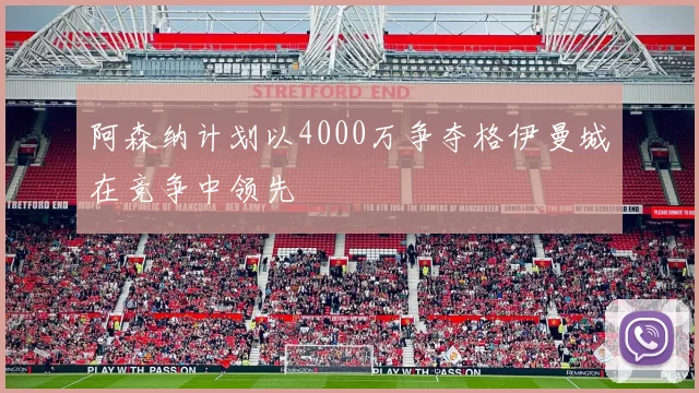 阿森纳计划以4000万争夺格伊曼城在竞争中领先