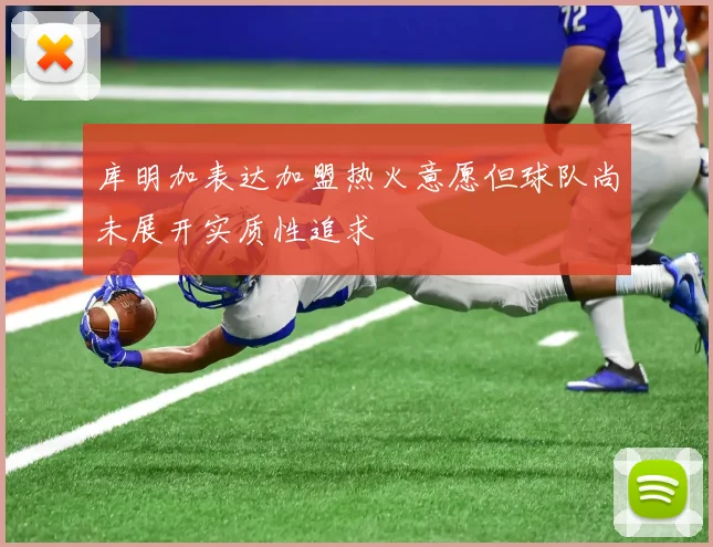库明加表达加盟热火意愿但球队尚未展开实质性追求
