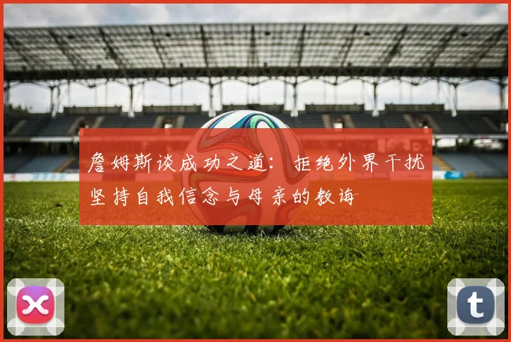 詹姆斯谈成功之道：拒绝外界干扰坚持自我信念与母亲的教诲