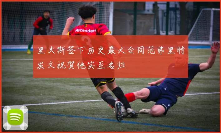 里夫斯签下历史最大合同范弗里特发文祝贺他实至名归