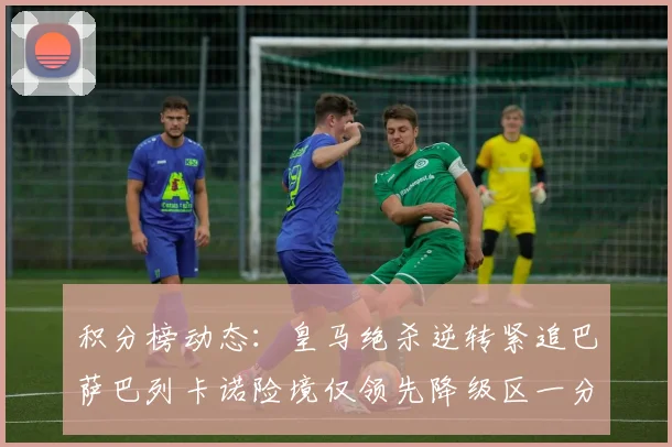 积分榜动态：皇马绝杀逆转紧追巴萨巴列卡诺险境仅领先降级区一分