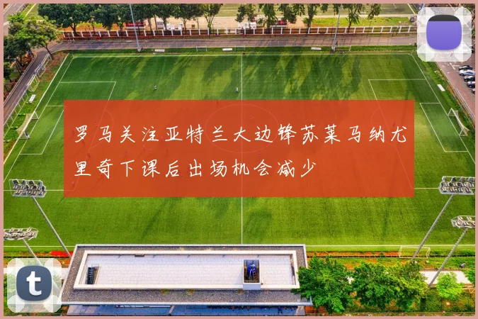 罗马关注亚特兰大边锋苏莱马纳尤里奇下课后出场机会减少