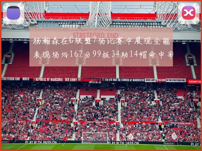杨瀚森在G联盟7场比赛中展现全能表现场均167分99板34助14帽命中率超五成