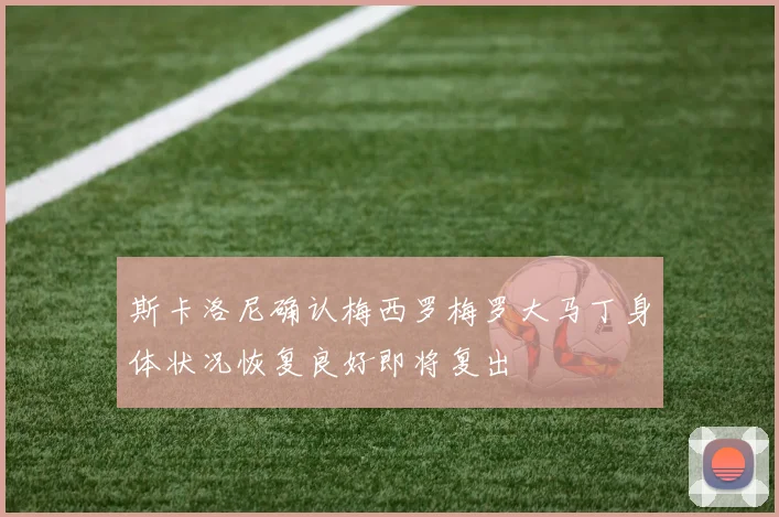 斯卡洛尼确认梅西罗梅罗大马丁身体状况恢复良好即将复出