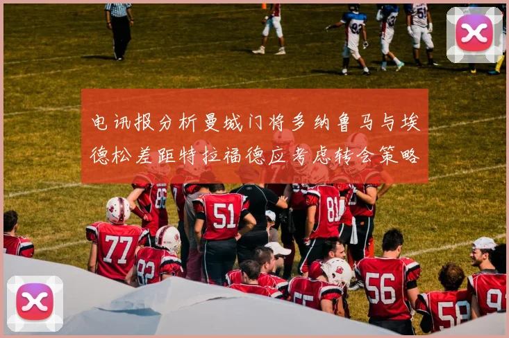 电讯报分析曼城门将多纳鲁马与埃德松差距特拉福德应考虑转会策略