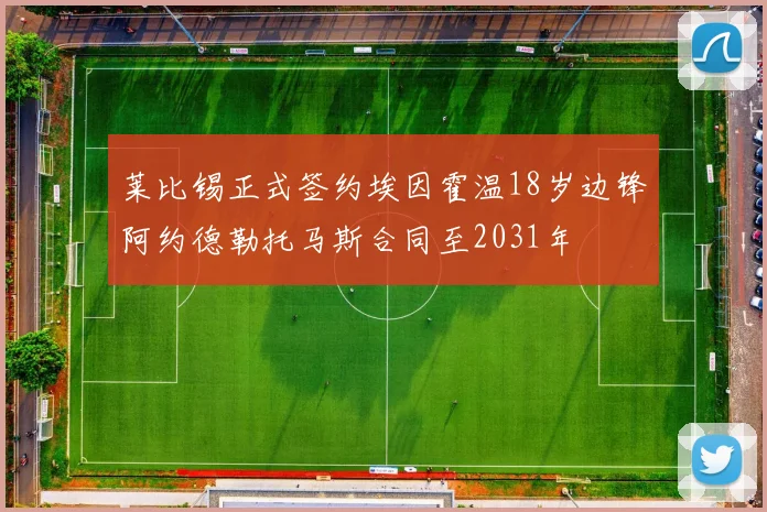 莱比锡正式签约埃因霍温18岁边锋阿约德勒托马斯合同至2031年