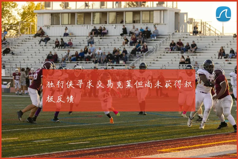 独行侠寻求交易克莱但尚未获得积极反馈