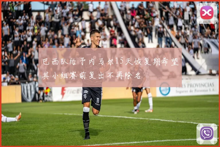 巴西队给予内马尔15天恢复期希望其小组赛前复出不再除名